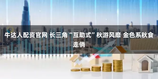 牛达人配资官网 长三角“互助式”秋游风靡 金色系秋食走俏