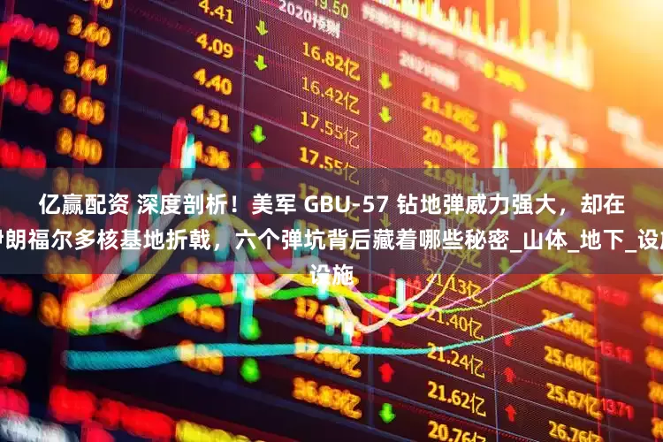 亿赢配资 深度剖析！美军 GBU-57 钻地弹威力强大，却在伊朗福尔多核基地折戟，六个弹坑背后藏着哪些秘密_山体_地下_设施