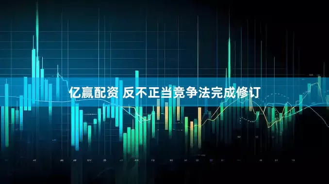 亿赢配资 反不正当竞争法完成修订