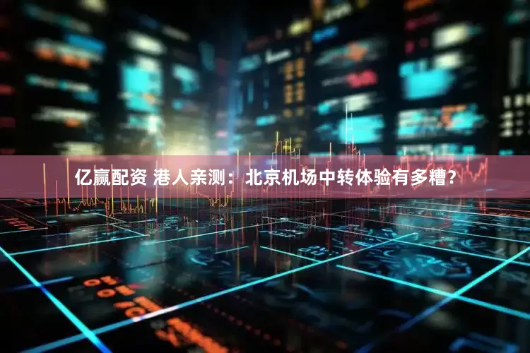 亿赢配资 港人亲测：北京机场中转体验有多糟？